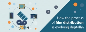 How the process of film distribution is evolving digitally?
